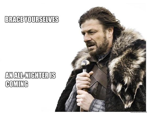Brace yourselves An all-nighter is coming  Imminent Ned