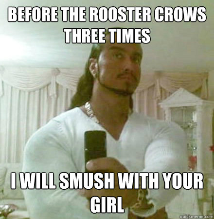before the rooster crows three times i will smush with your girl  Guido Jesus