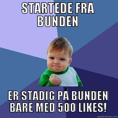 STARTEDE FRA BUNDEN ER STADIG PÅ BUNDEN BARE MED 500 LIKES! Success Kid