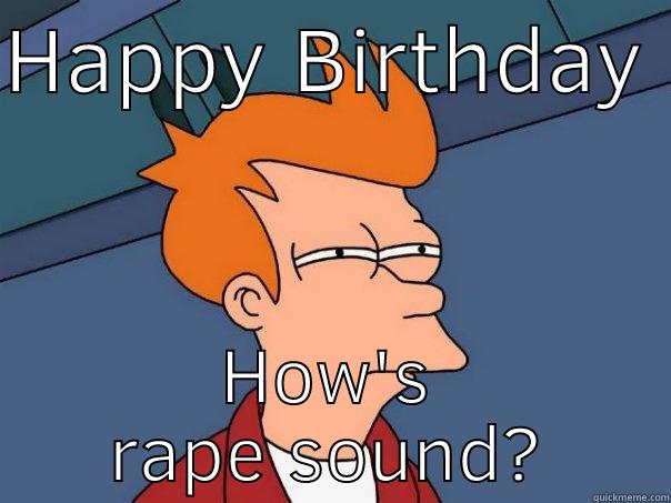 HAPPY BIRTHDAY  HOW'S RAPE SOUND? Futurama Fry