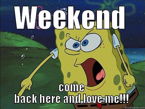 WEEKEND COME BACK HERE AND LOVE ME!!! Misc