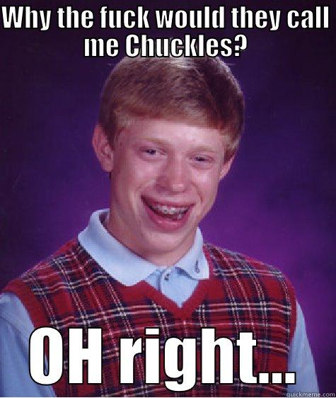WHY THE FUCK WOULD THEY CALL ME CHUCKLES? OH RIGHT... Bad Luck Brian