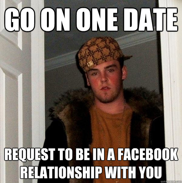 Go on one date Request to be in a Facebook relationship with you  Scumbag Steve