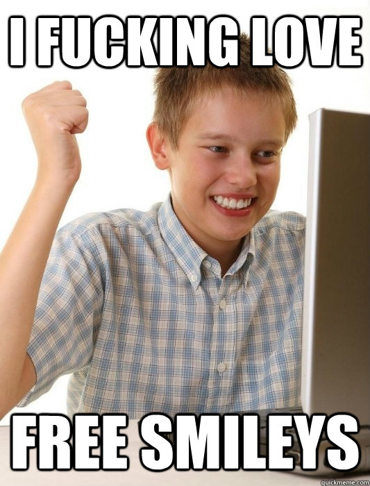 I FUCKING LOVE FREE SMILEYS  First Day on the Internet Kid