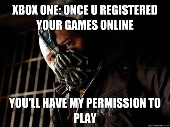 Xbox One: once u registered your games online you'll have my permission to play - Xbox One: once u registered your games online you'll have my permission to play  Condescending Bane