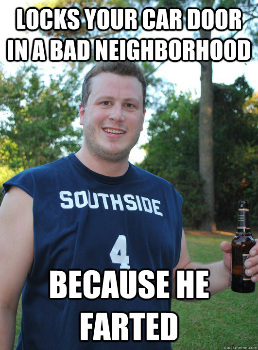 Locks your car door in a bad neighborhood  because he farted  Semi-Courteous Chris