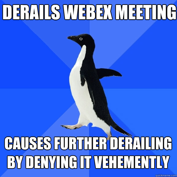 derails webex meeting causes further derailing by denying it vehemently  Socially Awkward Penguin