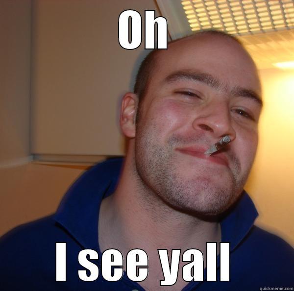 OH I SEE YALL Good Guy Greg 