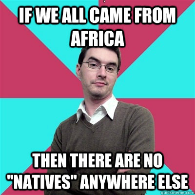 If we all came from Africa then there are no 