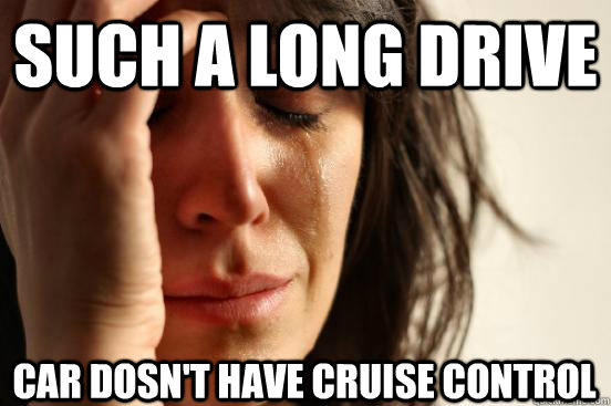 Such a long drive Car dosn't have cruise control  First World Problems