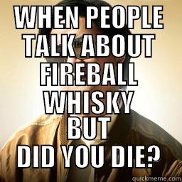 fireball meme - WHEN PEOPLE TALK ABOUT FIREBALL WHISKY BUT DID YOU DIE? Mr Chow