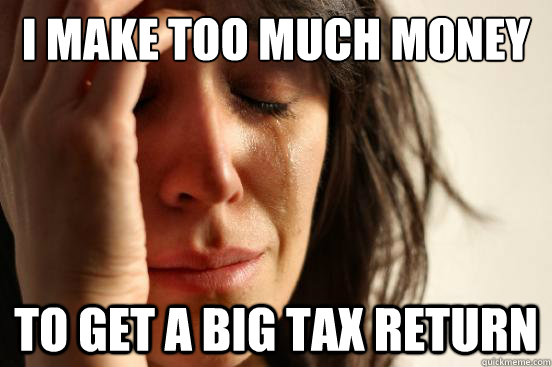 i make too much money to get a big tax return  First World Problems