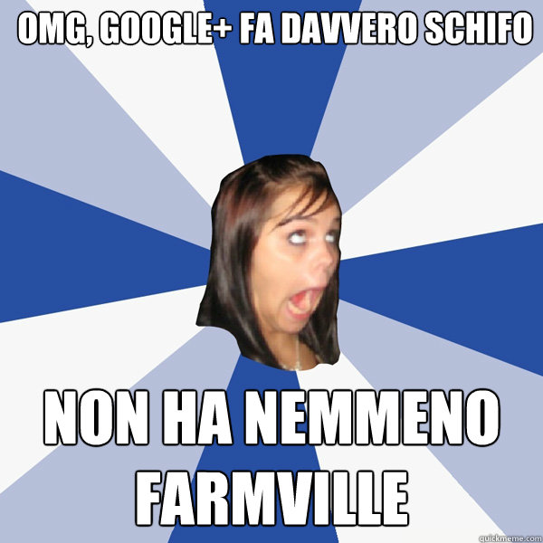 omg, google+ fa davvero schifo non ha nemmeno farmville  Annoying Facebook Girl