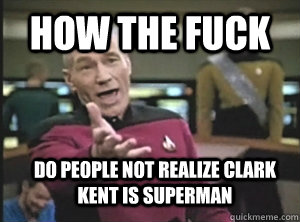 how the fuck do people not realize clark kent is superman  Annoyed Picard