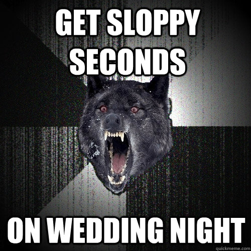 get sloppy seconds on wedding night  Insanity Wolf