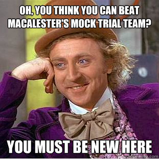 Oh, you think you can beat Macalester's mock trial team? You must be new here  Creepy Wonka