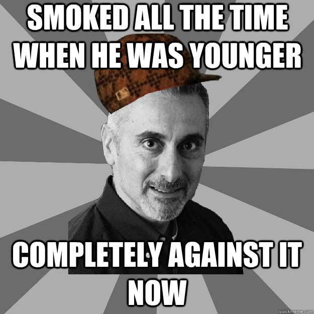 Smoked all the time when he was younger Completely against it now  