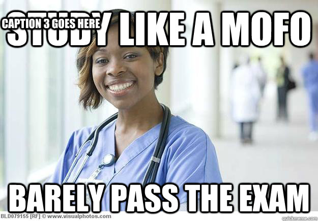 Study like a mofo Barely pass the exam Caption 3 goes here - Study like a mofo Barely pass the exam Caption 3 goes here  Nursing Student