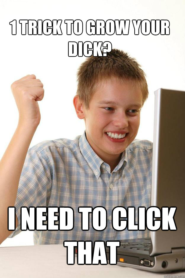 1 trick to grow your dick? i need to click that  1 time internet