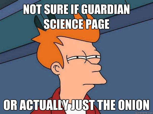 NOT SURE if guardian science page OR ACTUALLY JUST THE ONION  Futurama Fry