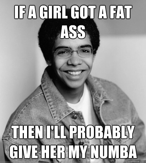 If a girl got a fat ass Then I'll probably give her my numba - If a girl got a fat ass Then I'll probably give her my numba  Young Drake