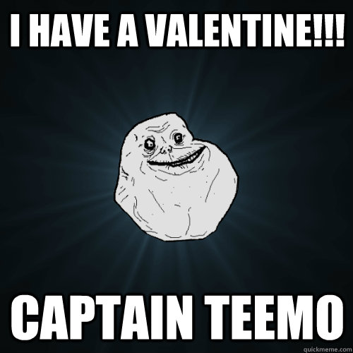 I have a Valentine!!! Captain Teemo  Forever Alone