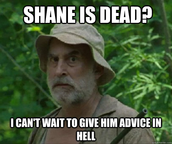  Shane is dead? I can't wait to give him advice in hell -  Shane is dead? I can't wait to give him advice in hell  Dale - Walking Dead