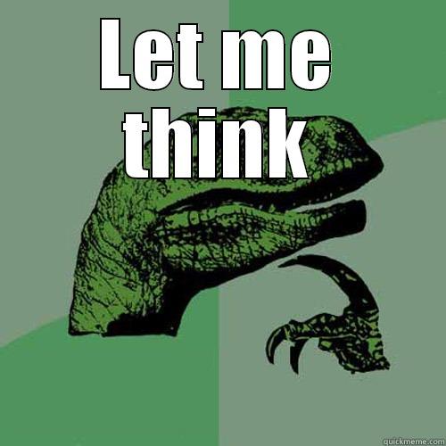 LET ME THINK  Philosoraptor