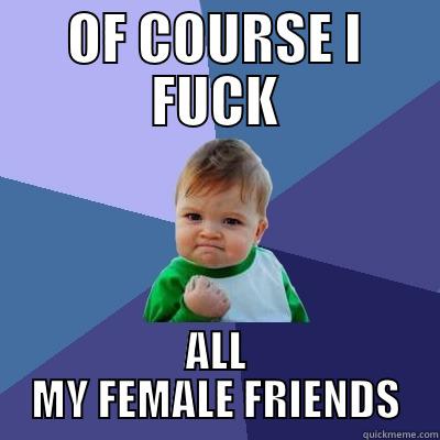 OF COURSE I FUCK ALL MY FEMALE FRIENDS Success Kid