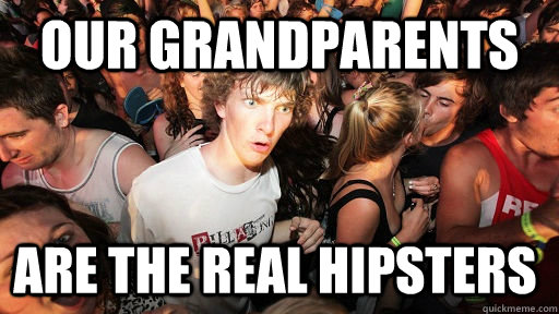 our Grandparents are the real hipsters  Sudden Clarity Clarence