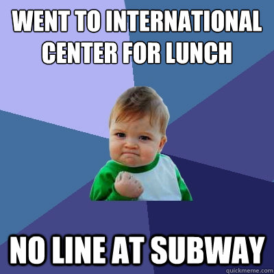 Went to international center for lunch no line at subway  Success Kid