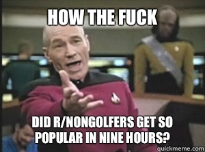 How the fuck Did r/nongolfers get so popular in nine hours?  Annoyed picard about shitty watercolor and karmanaut