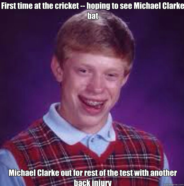 First time at the cricket -- hoping to see Michael Clarke bat  Michael Clarke out for rest of the test with another back injury - First time at the cricket -- hoping to see Michael Clarke bat  Michael Clarke out for rest of the test with another back injury  Bad News Brian