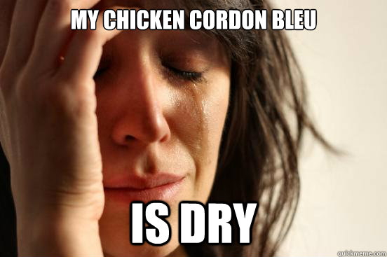 My Chicken Cordon Bleu Is dry - My Chicken Cordon Bleu Is dry  First World Problems