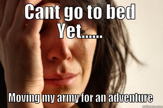 CANT GO TO BED YET...... MOVING MY ARMY FOR AN ADVENTURE First World Problems