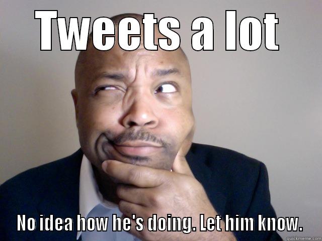 TWEETS A LOT NO IDEA HOW HE'S DOING. LET HIM KNOW. Misc