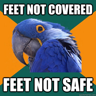 feet not covered feet not safe  Paranoid Parrot