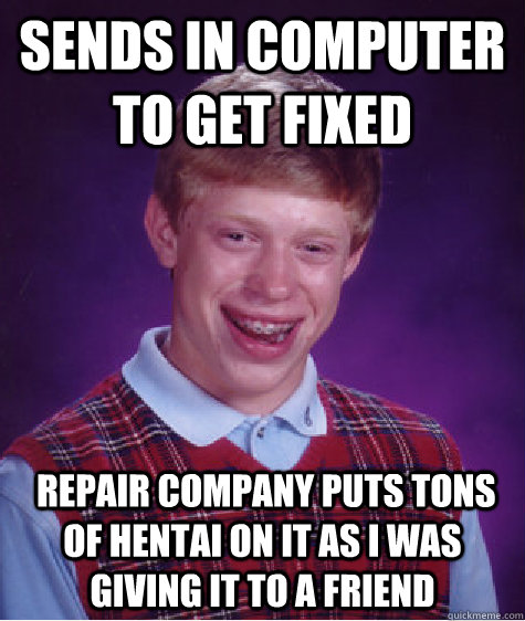 Sends in computer to get fixed   repair company puts tons of hentai on it as i was giving it to a friend   Bad Luck Brian
