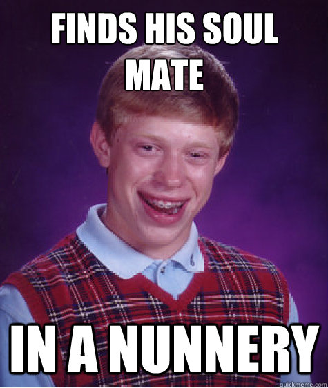 Finds his soul mate in a nunnery  Bad Luck Brian