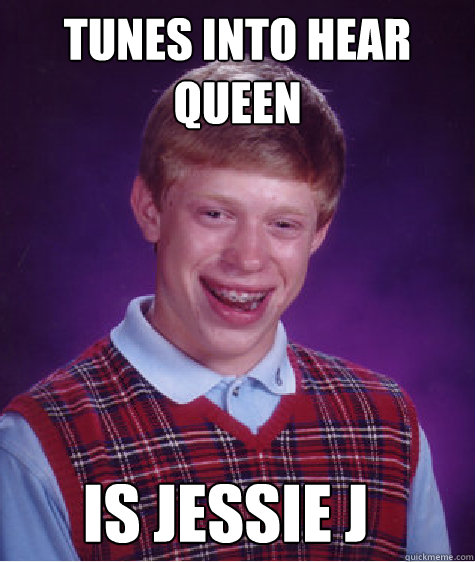Tunes into hear queen is jessie J  Bad Luck Brian