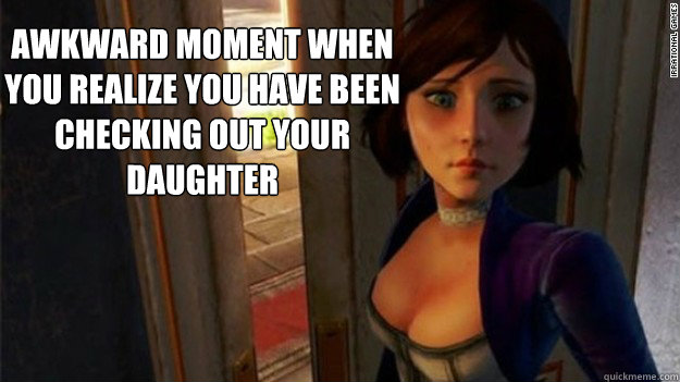 Awkward Moment When
You Realize You Have Been
Checking Out Your Daughter   Bioshock Infinite