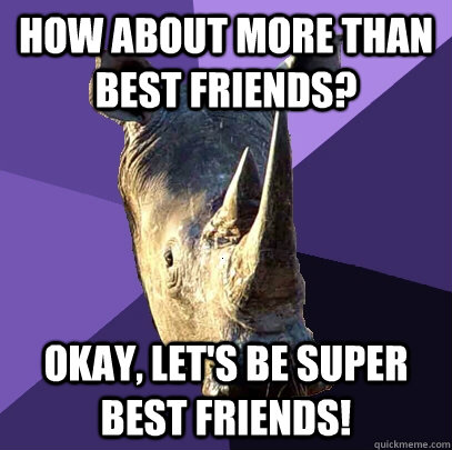 How about more than best friends? okay, let's be super best friends!  Sexually Oblivious Rhino