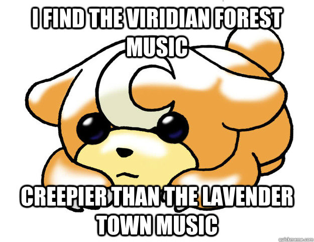 I find the viridian forest music creepier than the lavender town music - I find the viridian forest music creepier than the lavender town music  Confession Teddiursa