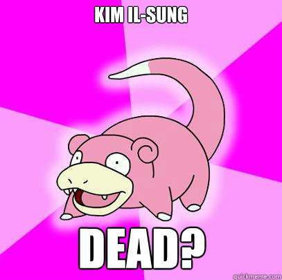 Kim Il-sung DEAD?  Slowpoke