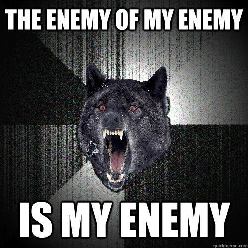 the enemy of my enemy is my enemy  Insanity Wolf