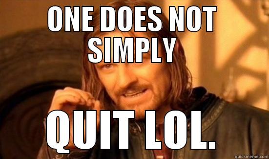 ONE DOES NOT SIMPLY QUIT LOL. Boromir