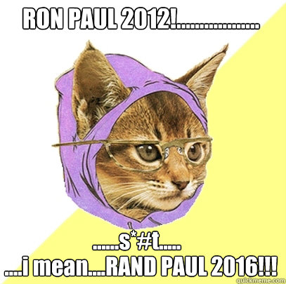 RON PAUL 2012!.................. ....i mean....RAND PAUL 2016!!! ......s*#t.....  Hipster Kitty