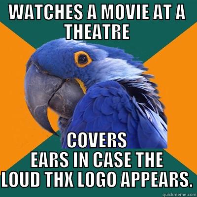WATCHES A MOVIE AT A THEATRE COVERS EARS IN CASE THE LOUD THX LOGO APPEARS. Paranoid Parrot
