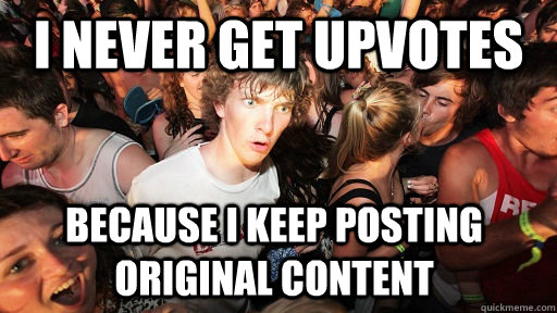 I never get upvotes because i keep posting original content  Sudden Clarity Clarence