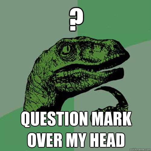 ? question mark over my head  Philosoraptor